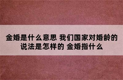 金婚是什么意思 我们国家对婚龄的说法是怎样的 金婚指什么